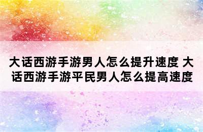 大话西游手游男人怎么提升速度 大话西游手游平民男人怎么提高速度